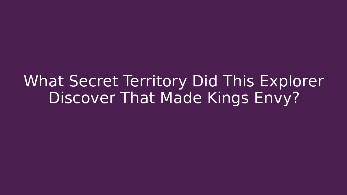 What Secret Territory Did This Explorer Discover That Made Kings Envy?