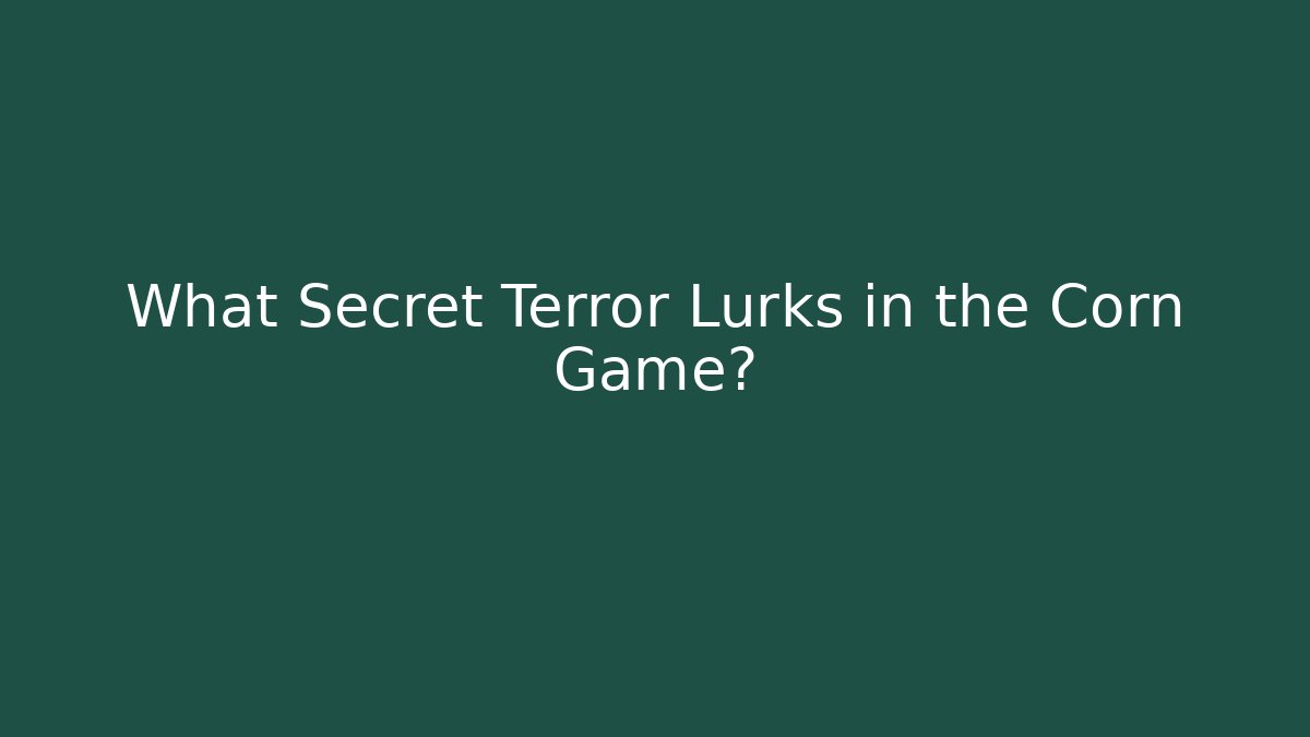 What Secret Terror Lurks in the Corn Game?