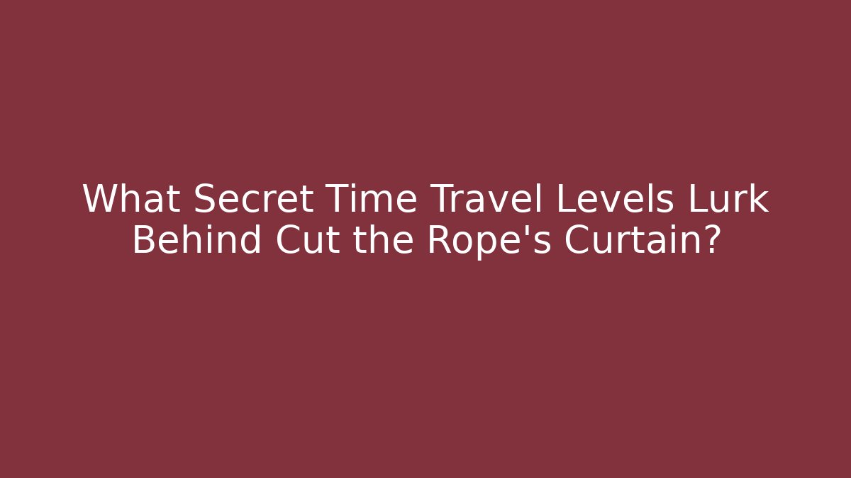 What Secret Time Travel Levels Lurk Behind Cut the Rope's Curtain?