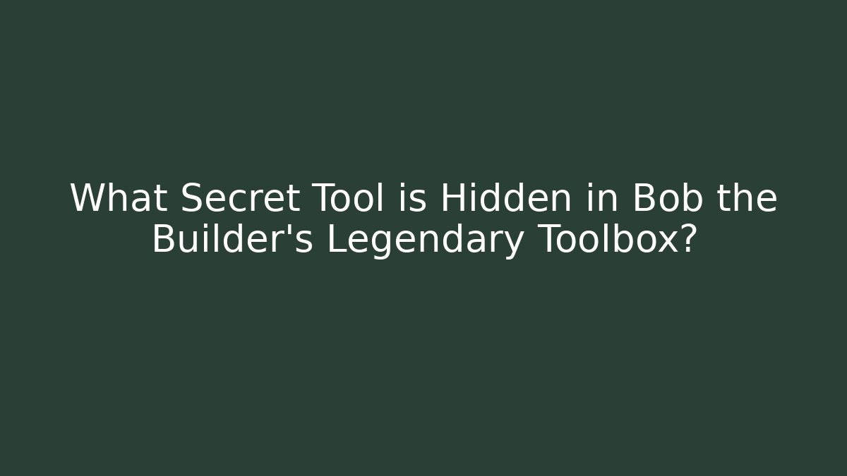 What Secret Tool is Hidden in Bob the Builder's Legendary Toolbox?