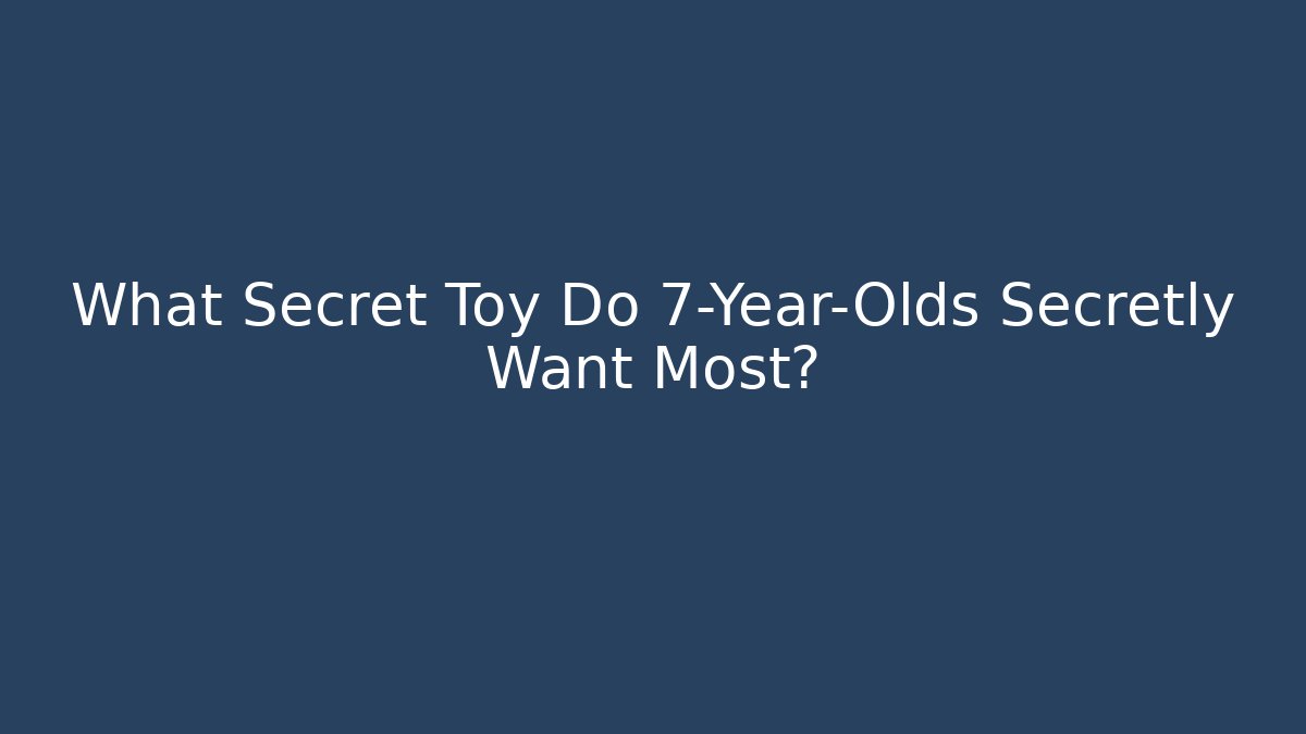 What Secret Toy Do 7-Year-Olds Secretly Want Most?