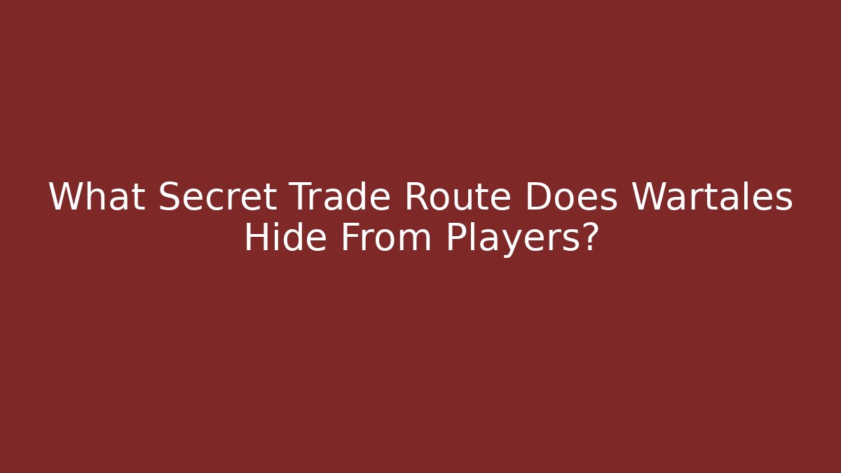 What Secret Trade Route Does Wartales Hide From Players?