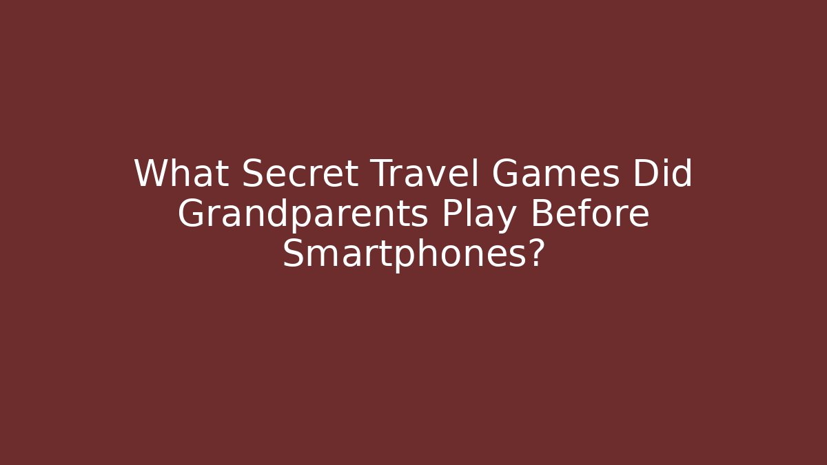 What Secret Travel Games Did Grandparents Play Before Smartphones?