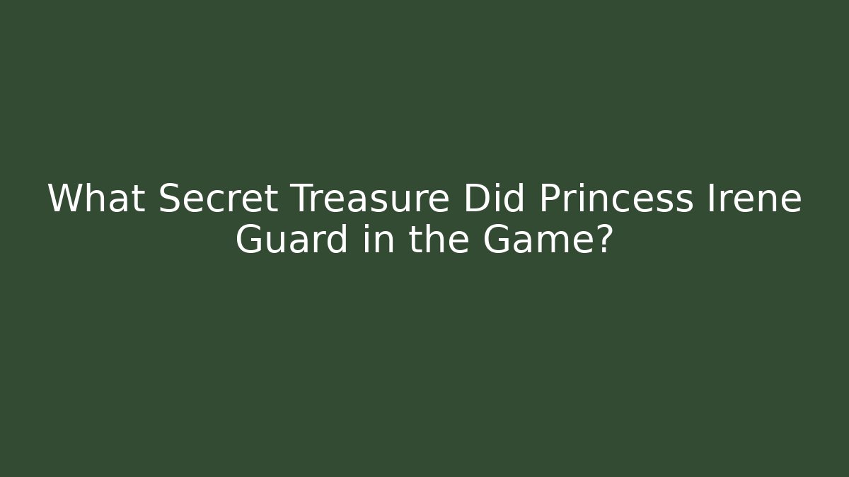 What Secret Treasure Did Princess Irene Guard in the Game?