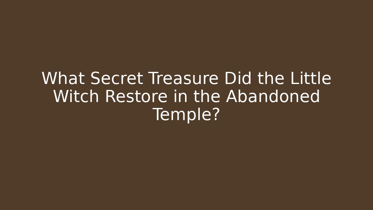 What Secret Treasure Did the Little Witch Restore in the Abandoned Temple?