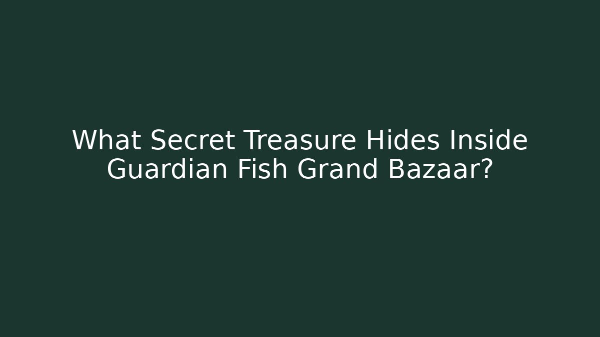 What Secret Treasure Hides Inside Guardian Fish Grand Bazaar?