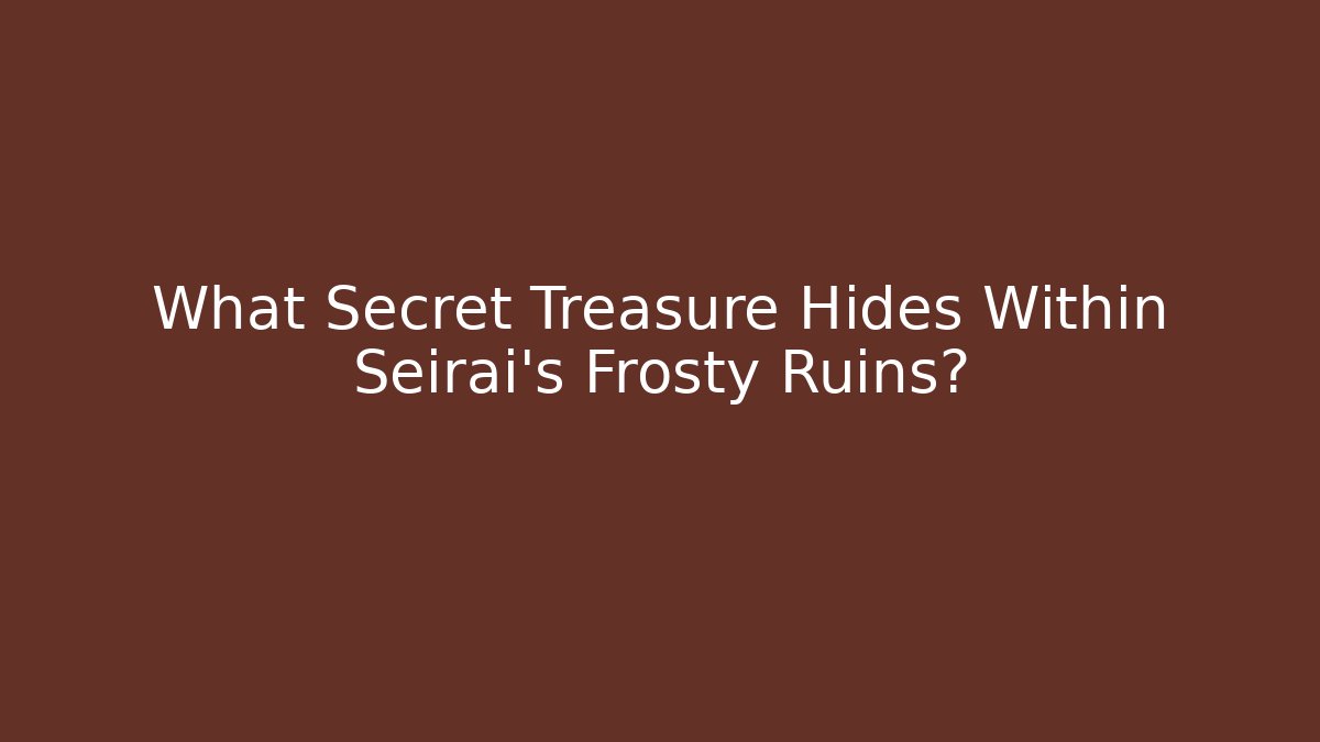 What Secret Treasure Hides Within Seirai's Frosty Ruins?