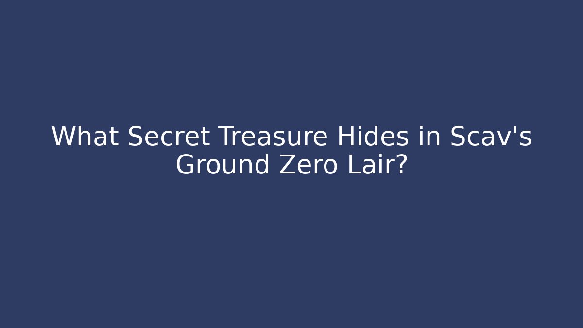 What Secret Treasure Hides in Scav's Ground Zero Lair?