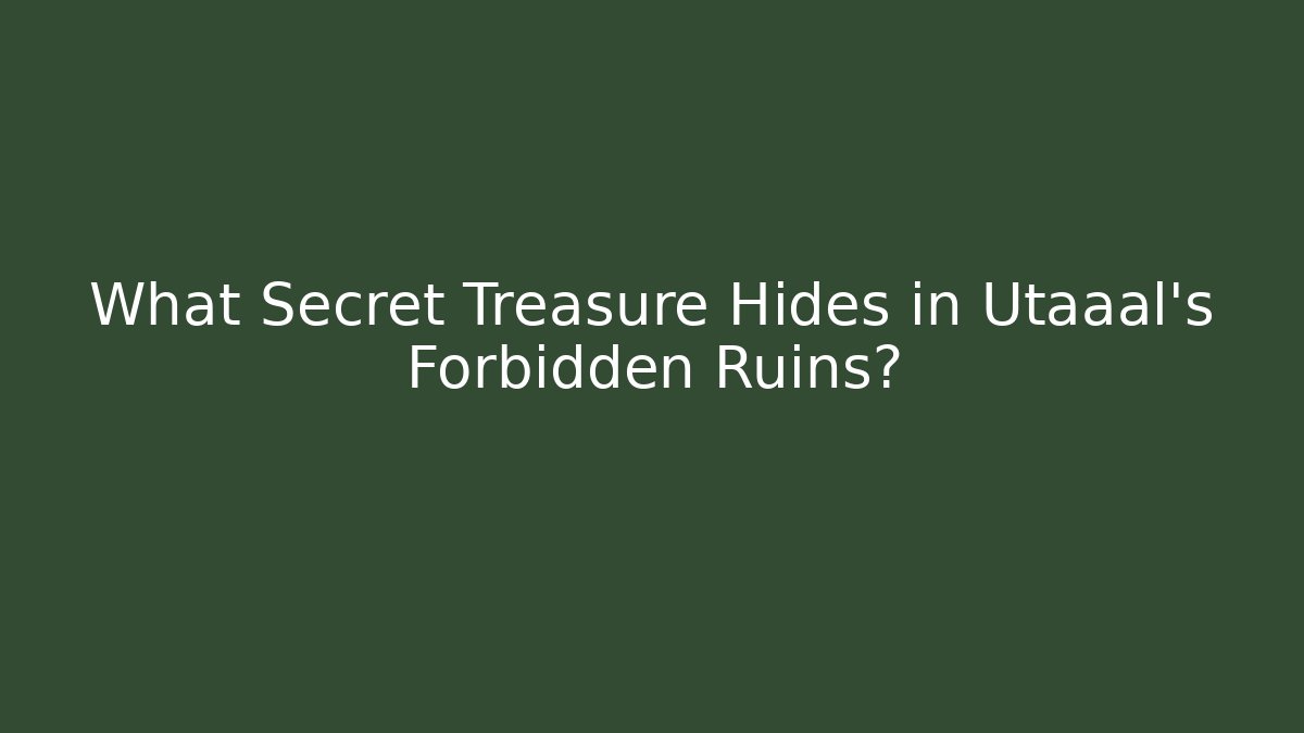 What Secret Treasure Hides in Utaaal's Forbidden Ruins?
