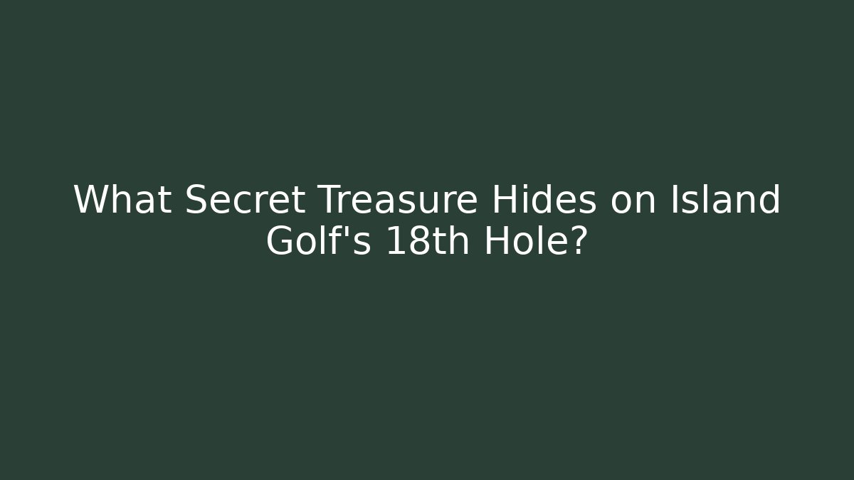 What Secret Treasure Hides on Island Golf's 18th Hole?