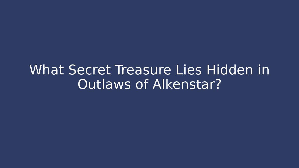 What Secret Treasure Lies Hidden in Outlaws of Alkenstar?