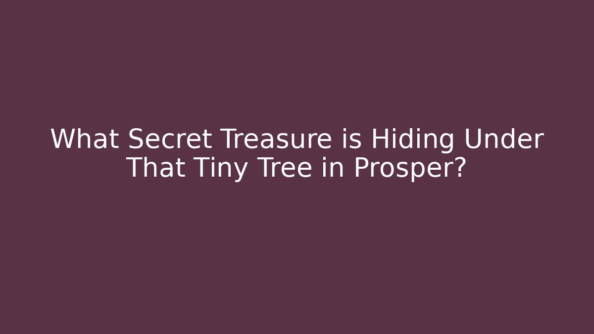 What Secret Treasure is Hiding Under That Tiny Tree in Prosper?