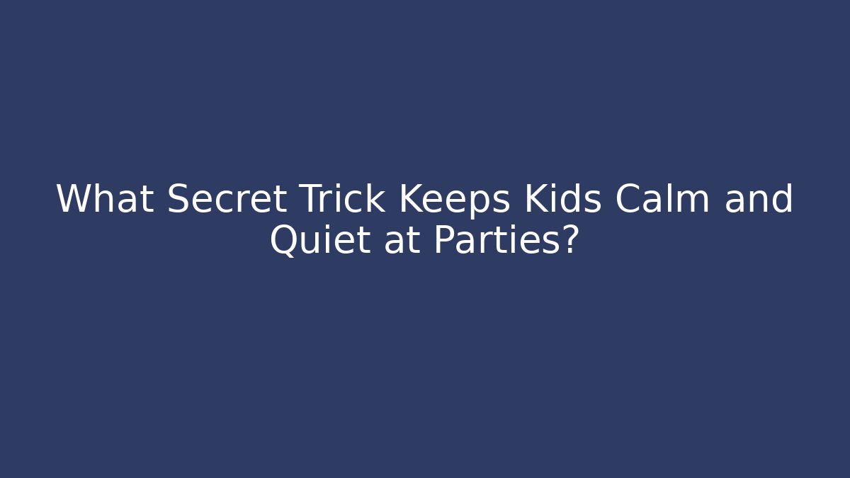 What Secret Trick Keeps Kids Calm and Quiet at Parties?