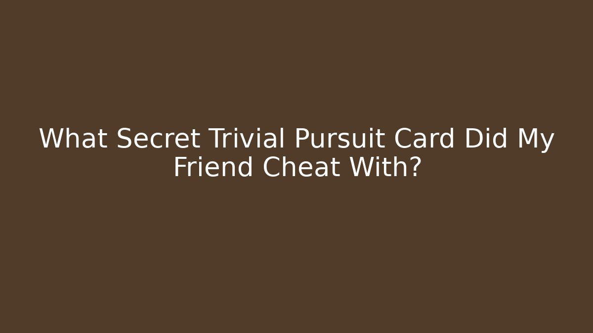 What Secret Trivial Pursuit Card Did My Friend Cheat With?