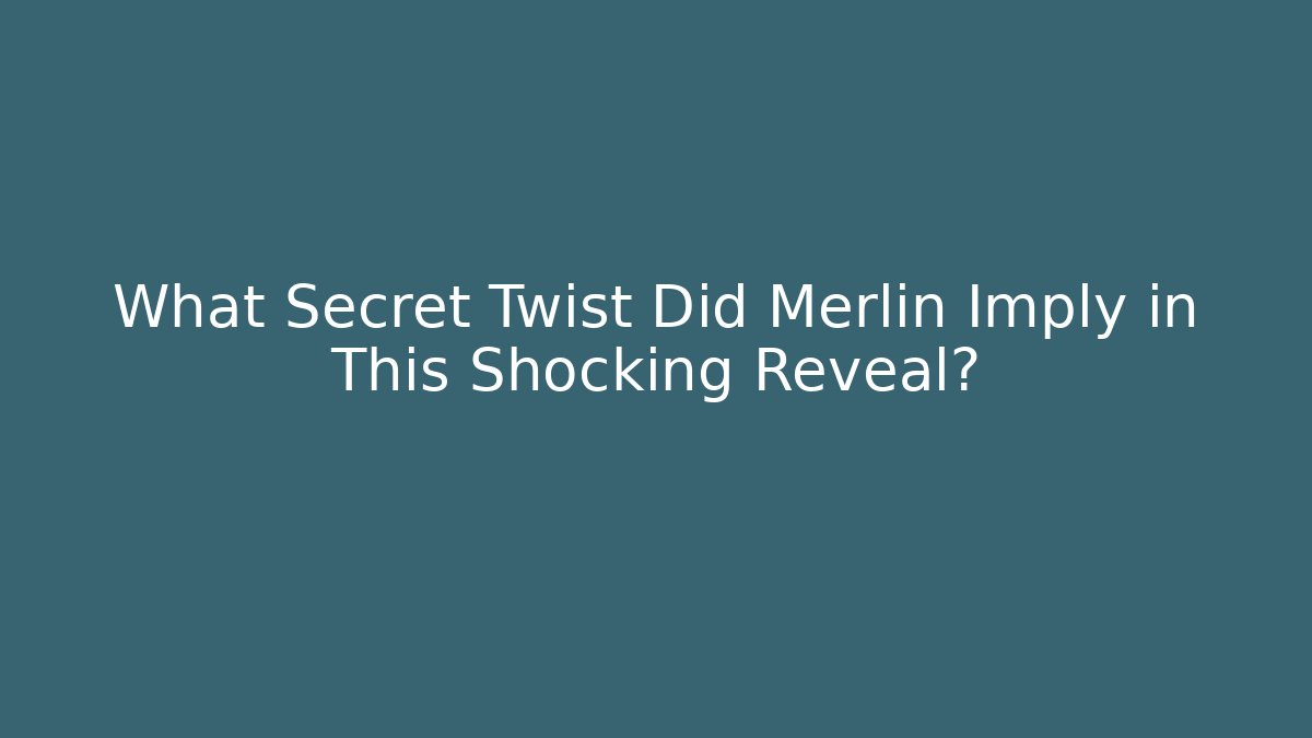 What Secret Twist Did Merlin Imply in This Shocking Reveal?