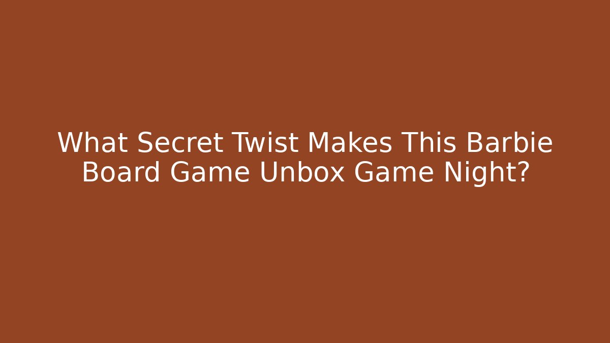 What Secret Twist Makes This Barbie Board Game Unbox Game Night?