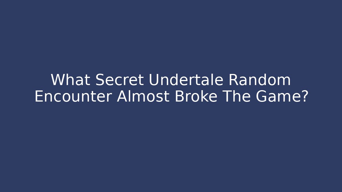 What Secret Undertale Random Encounter Almost Broke The Game?