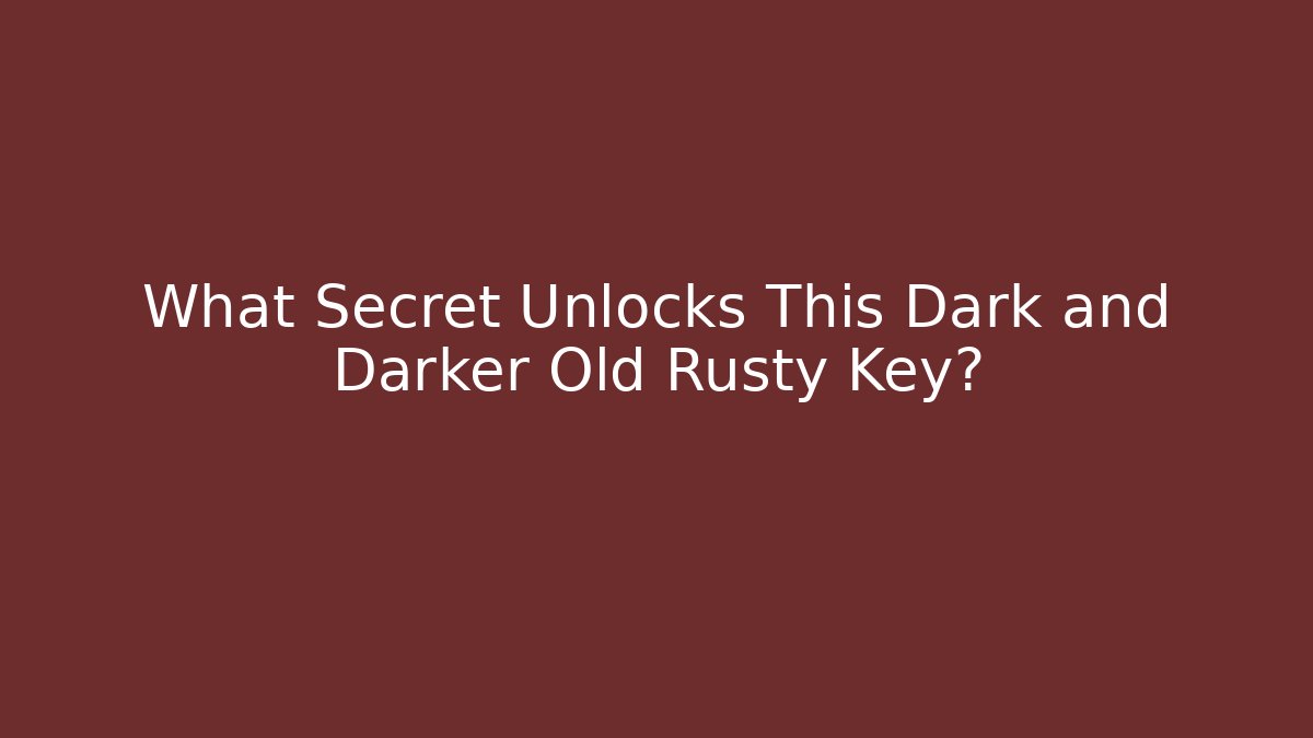 What Secret Unlocks This Dark and Darker Old Rusty Key?