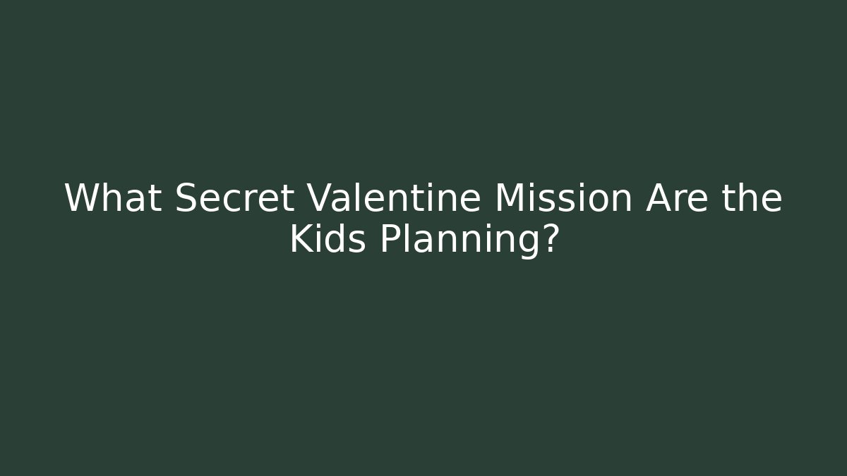 What Secret Valentine Mission Are the Kids Planning?
