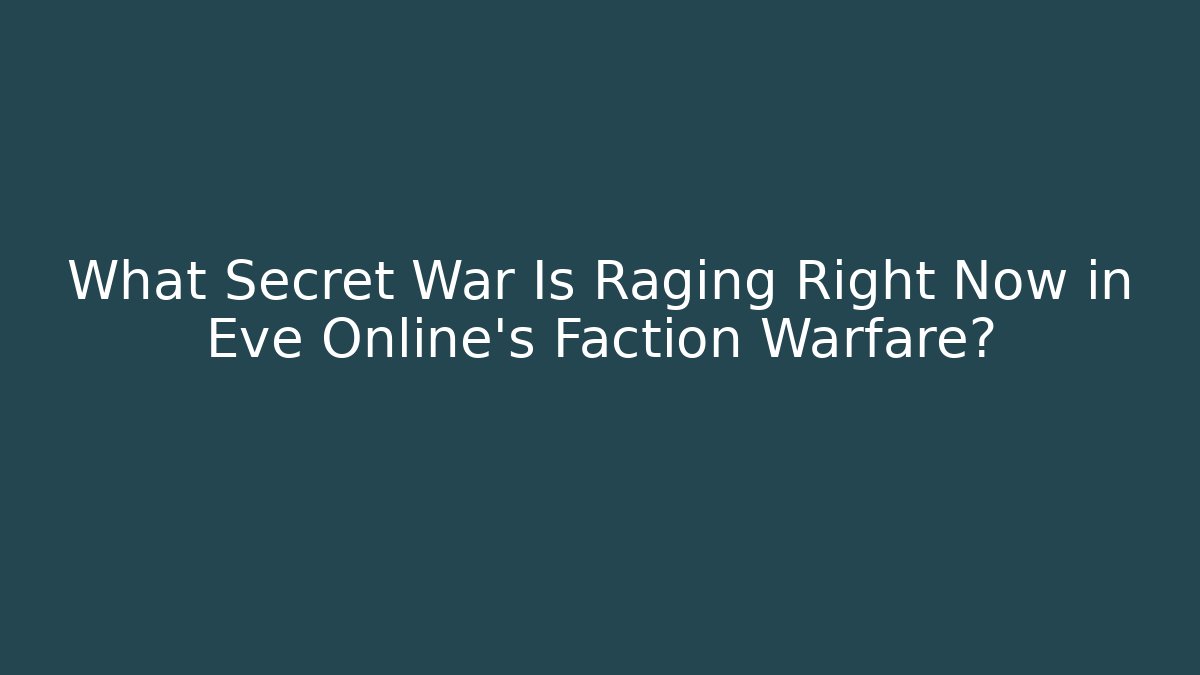 What Secret War Is Raging Right Now in Eve Online's Faction Warfare?