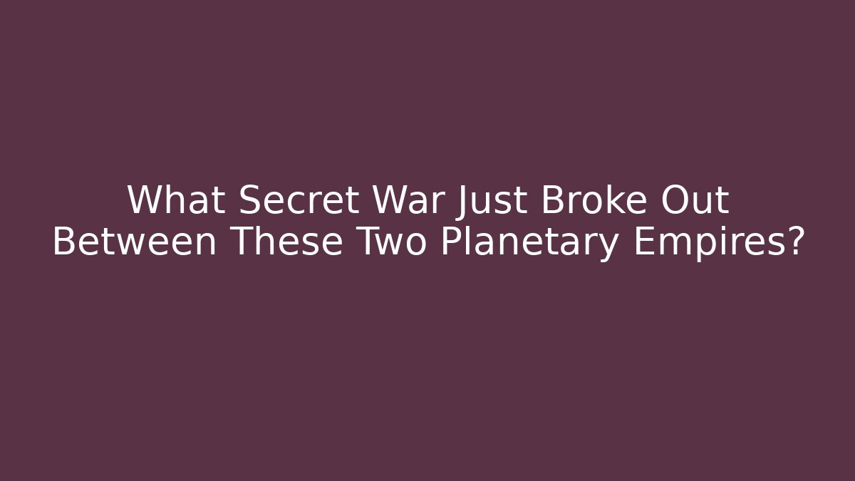 What Secret War Just Broke Out Between These Two Planetary Empires?
