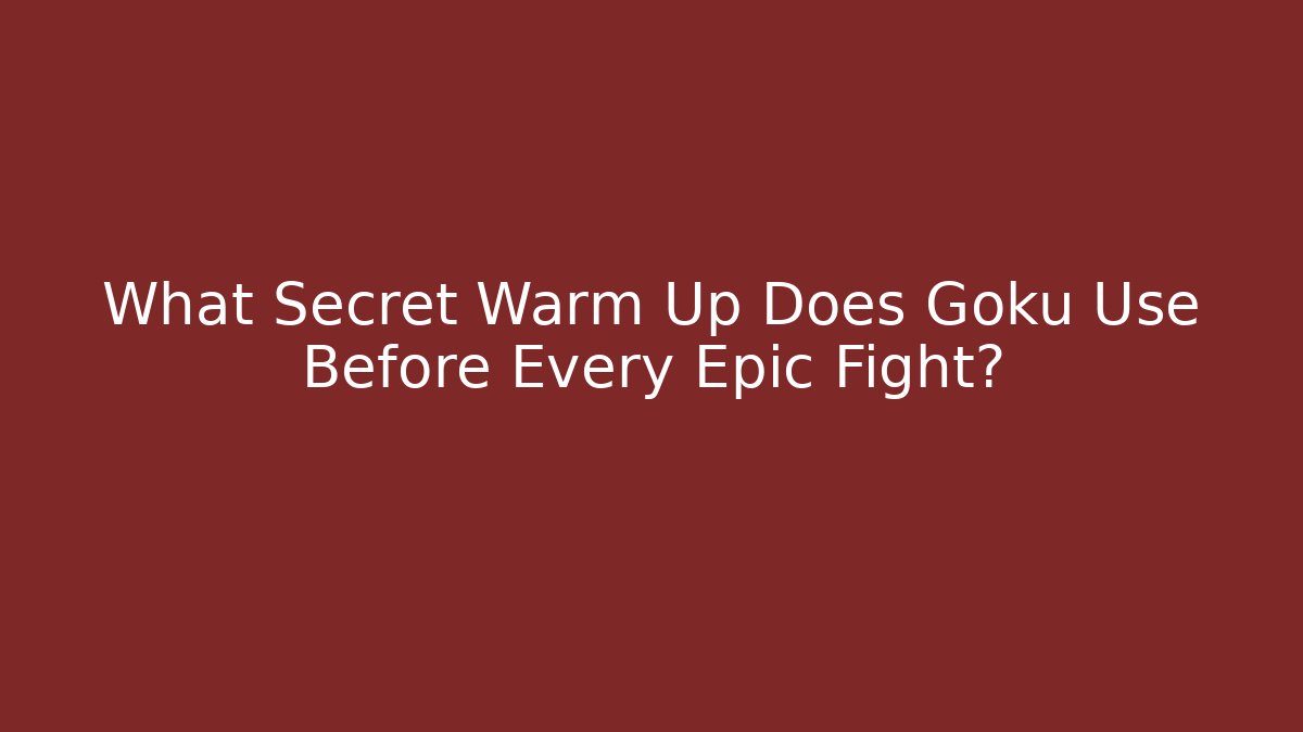 What Secret Warm Up Does Goku Use Before Every Epic Fight?