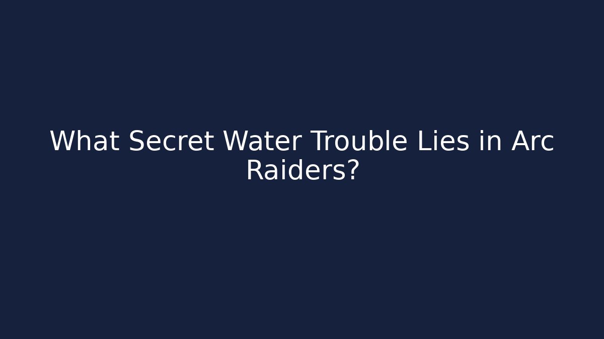 What Secret Water Trouble Lies in Arc Raiders?