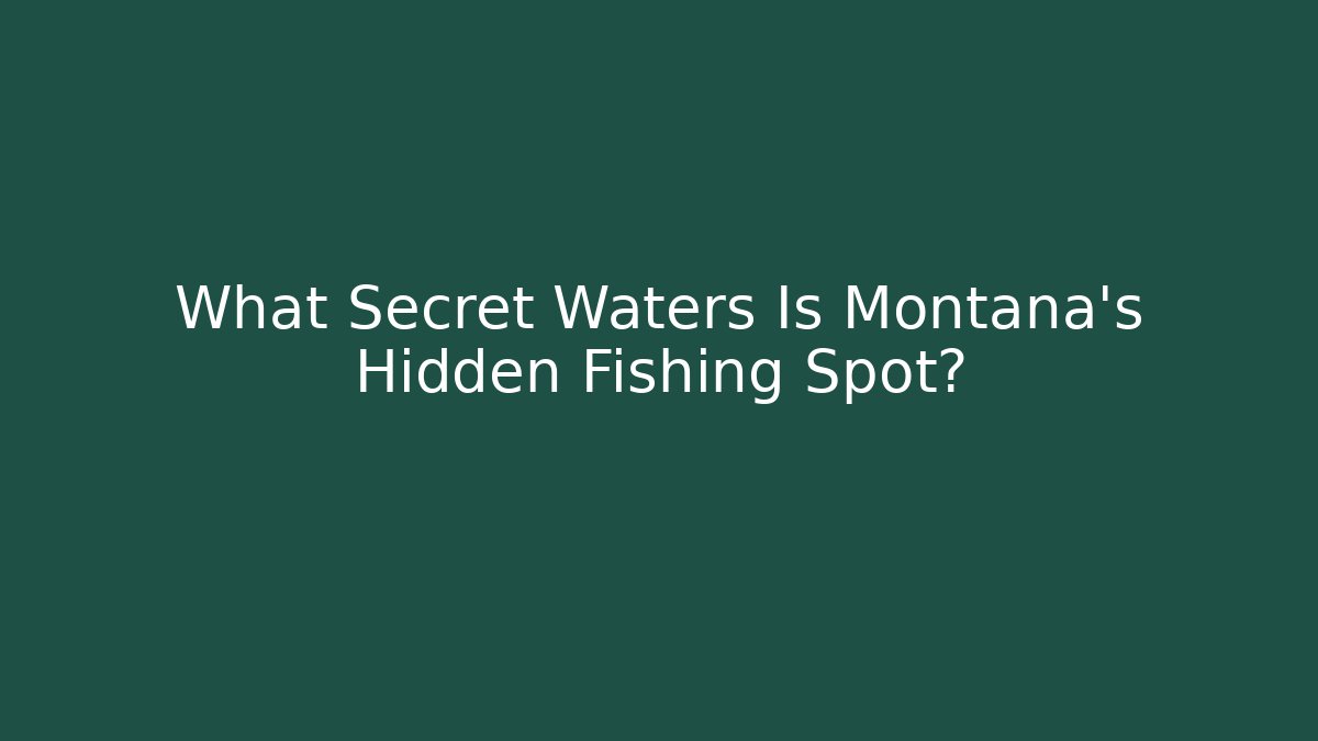 What Secret Waters Is Montana's Hidden Fishing Spot?