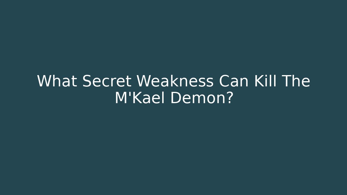 What Secret Weakness Can Kill The M'Kael Demon?