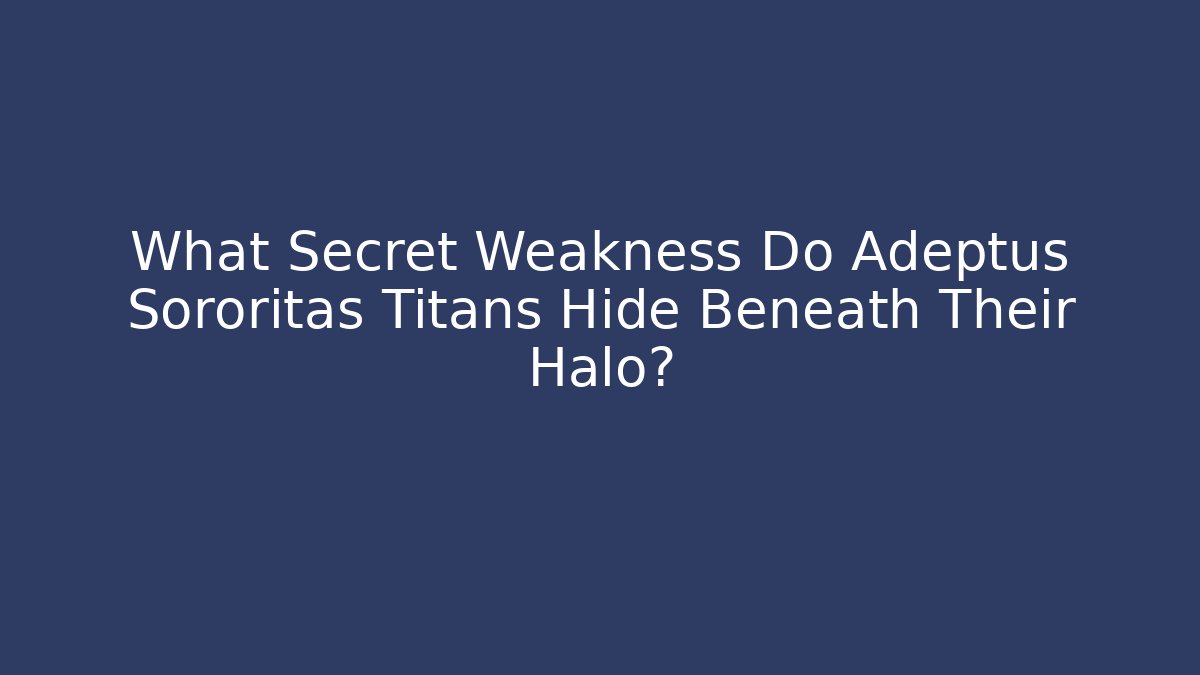 What Secret Weakness Do Adeptus Sororitas Titans Hide Beneath Their Halo?