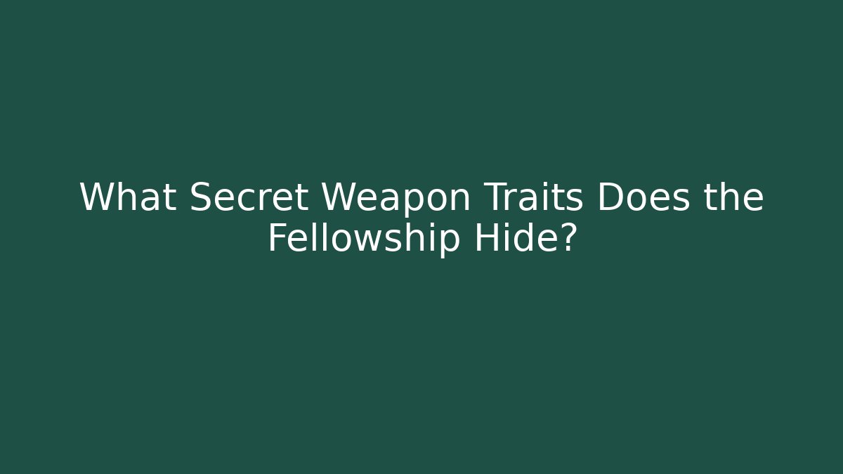 What Secret Weapon Traits Does the Fellowship Hide?