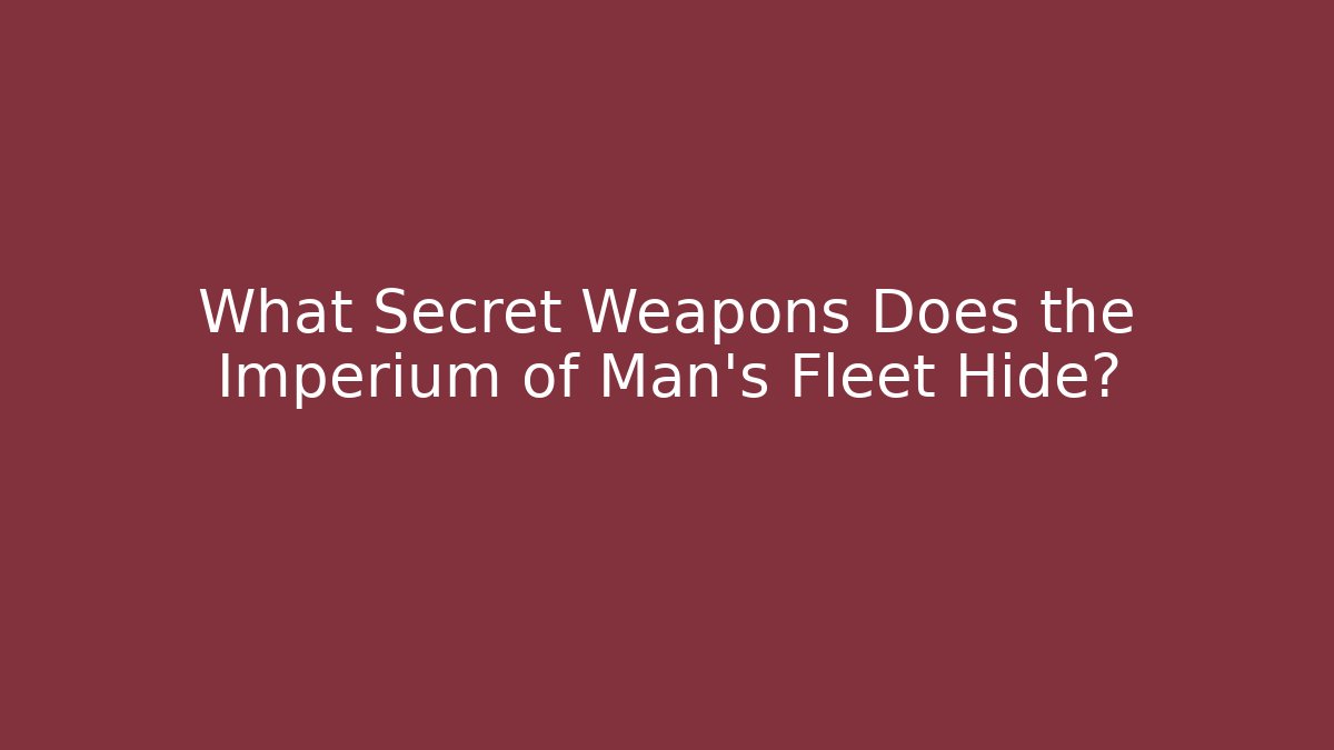What Secret Weapons Does the Imperium of Man's Fleet Hide?
