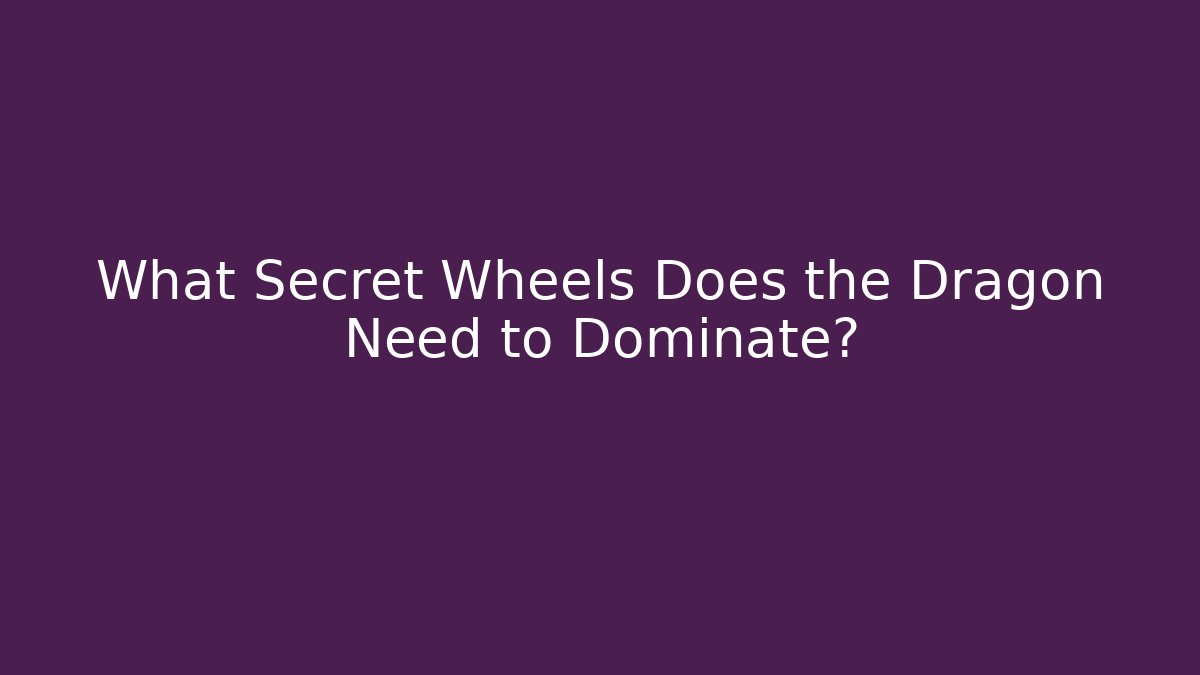 What Secret Wheels Does the Dragon Need to Dominate? - Critter Realm