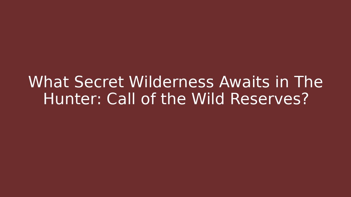 What Secret Wilderness Awaits in The Hunter: Call of the Wild Reserves?