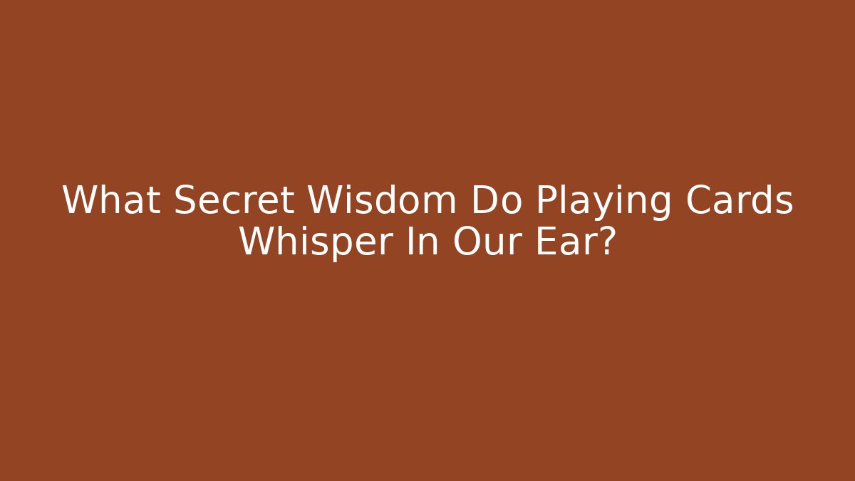 What Secret Wisdom Do Playing Cards Whisper In Our Ear?