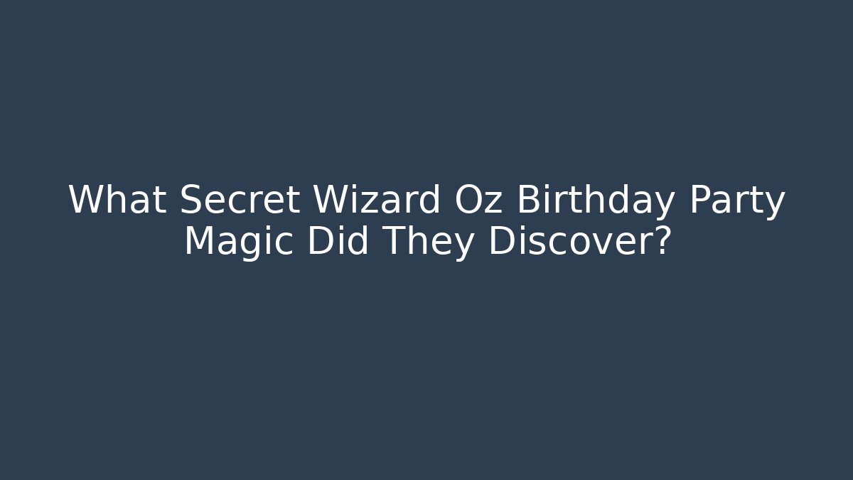 What Secret Wizard Oz Birthday Party Magic Did They Discover?