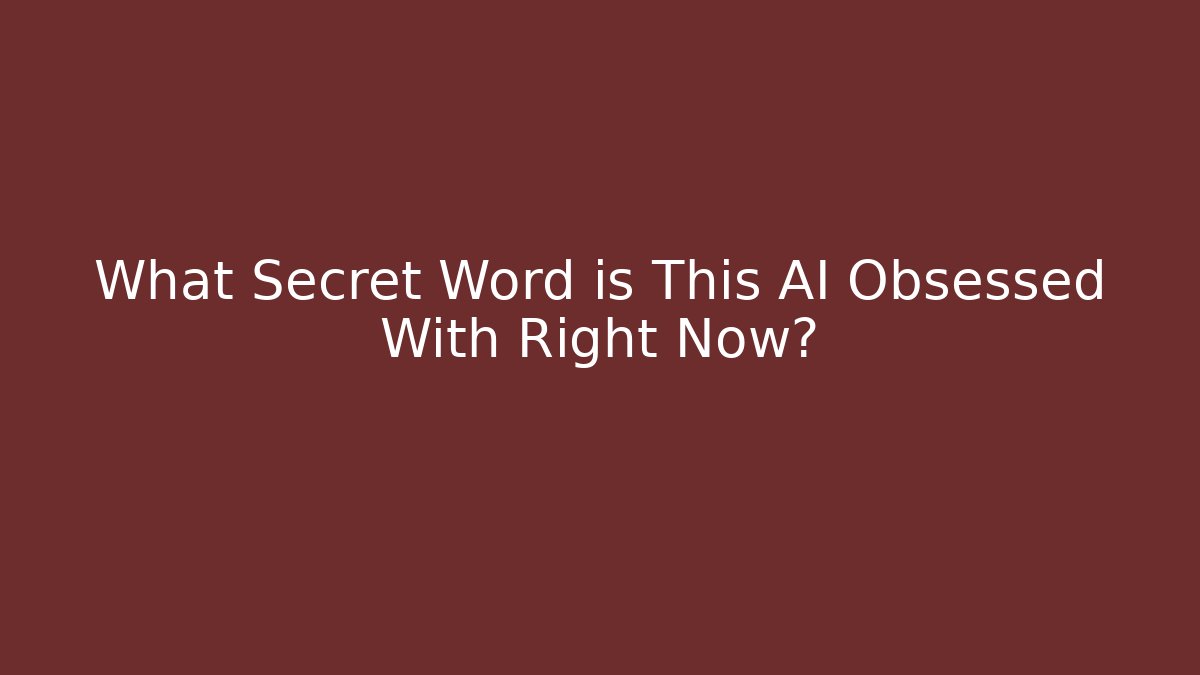 What Secret Word is This AI Obsessed With Right Now?