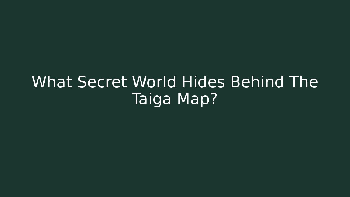 What Secret World Hides Behind The Taiga Map?