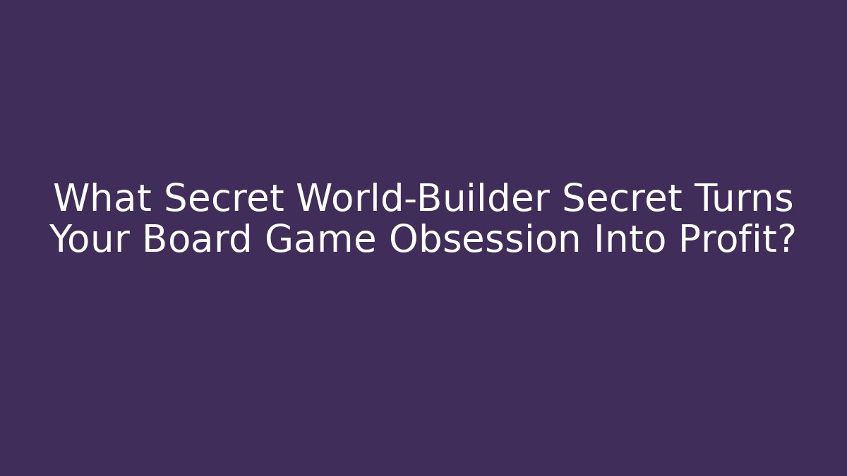 What Secret World-Builder Secret Turns Your Board Game Obsession Into Profit?
