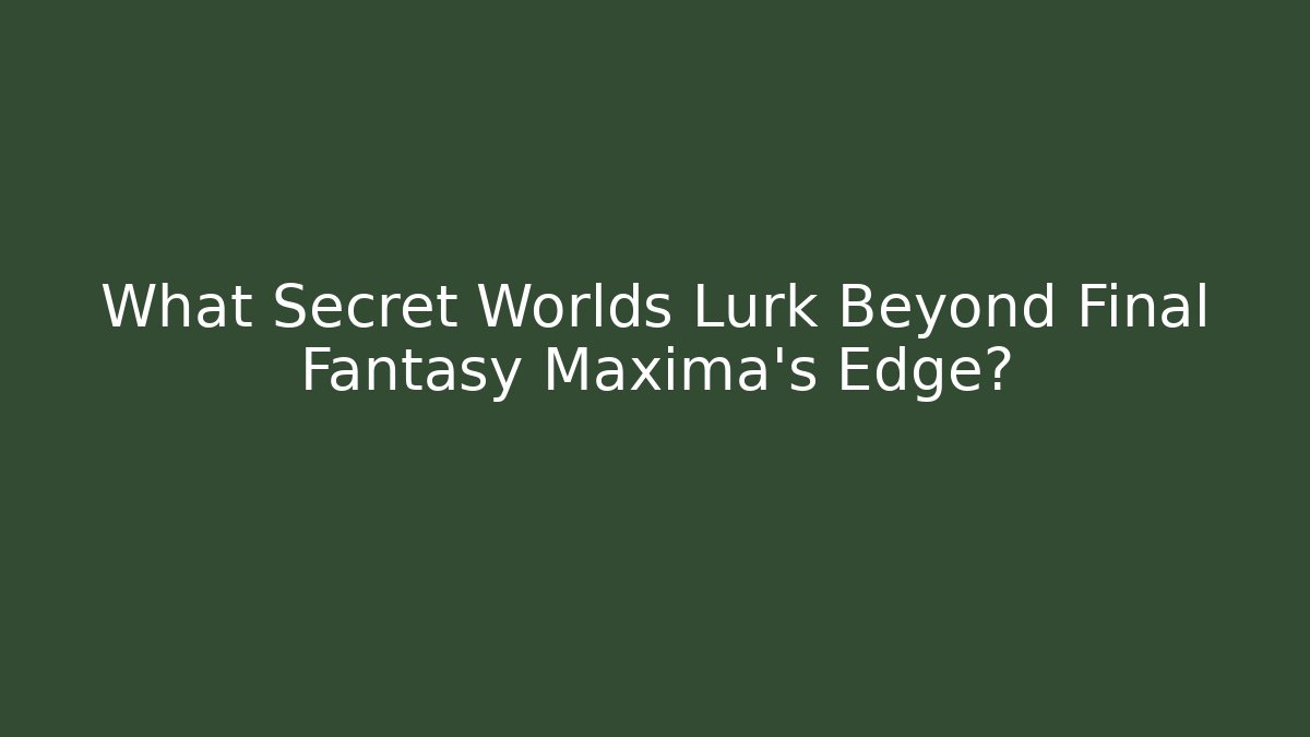 What Secret Worlds Lurk Beyond Final Fantasy Maxima's Edge?