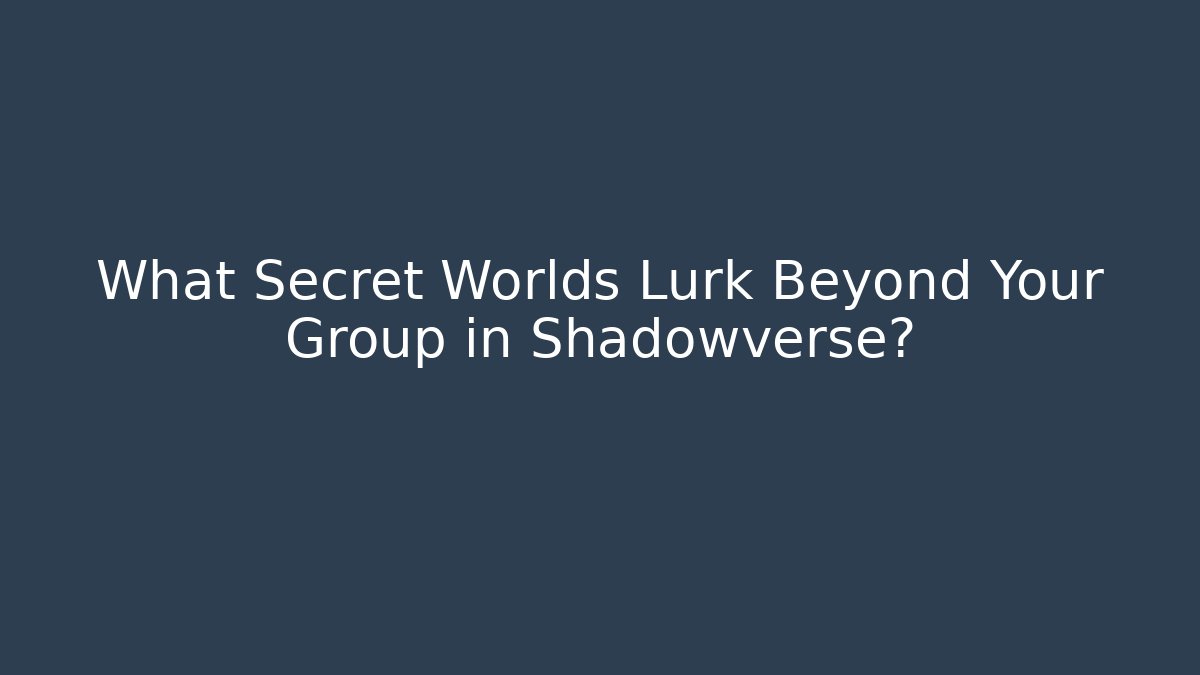 What Secret Worlds Lurk Beyond Your Group in Shadowverse?