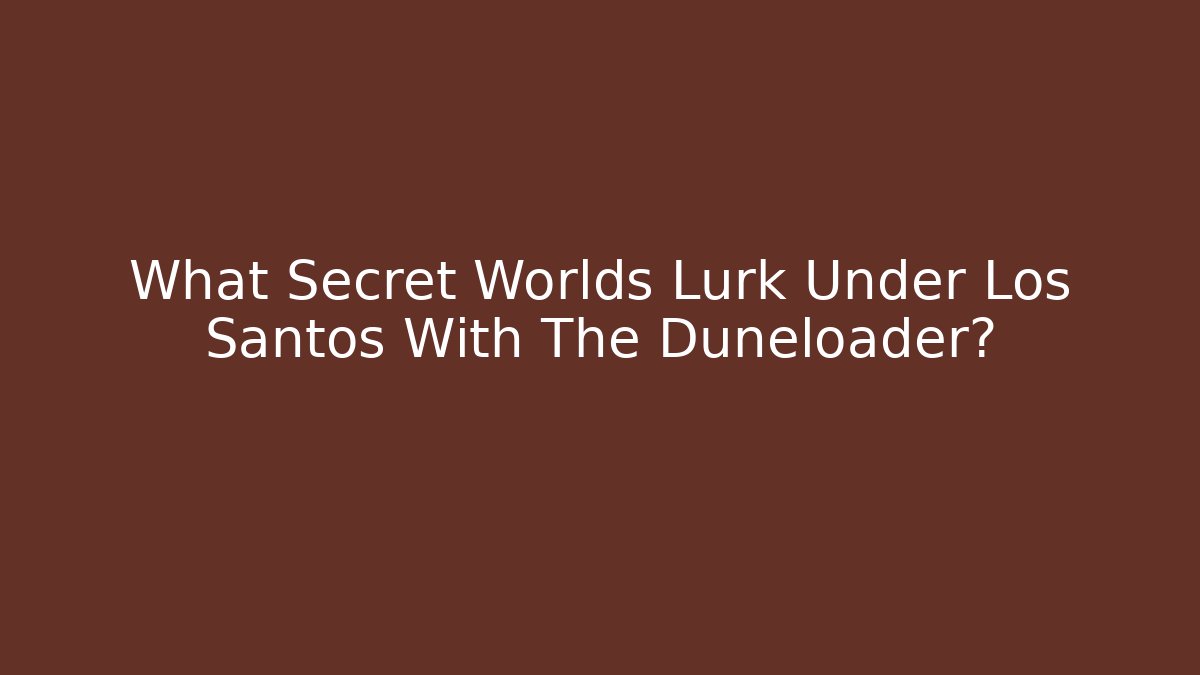 What Secret Worlds Lurk Under Los Santos With The Duneloader? - Critter Realm