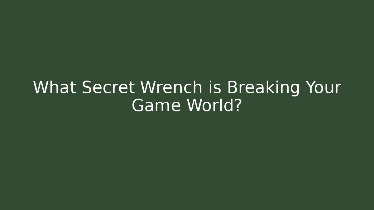What Secret Wrench is Breaking Your Game World? - Critter Realm