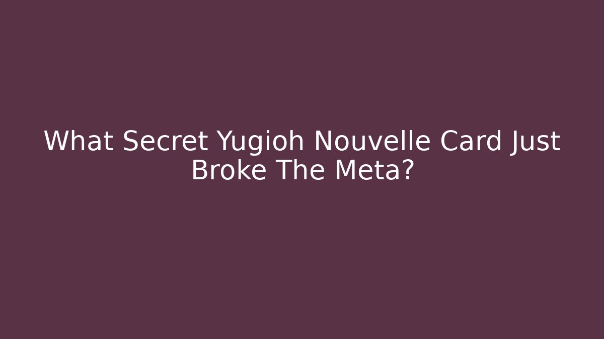 What Secret Yugioh Nouvelle Card Just Broke The Meta?