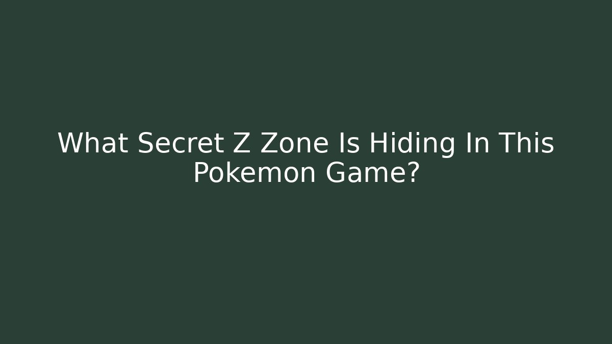 What Secret Z Zone Is Hiding In This Pokémon Game?