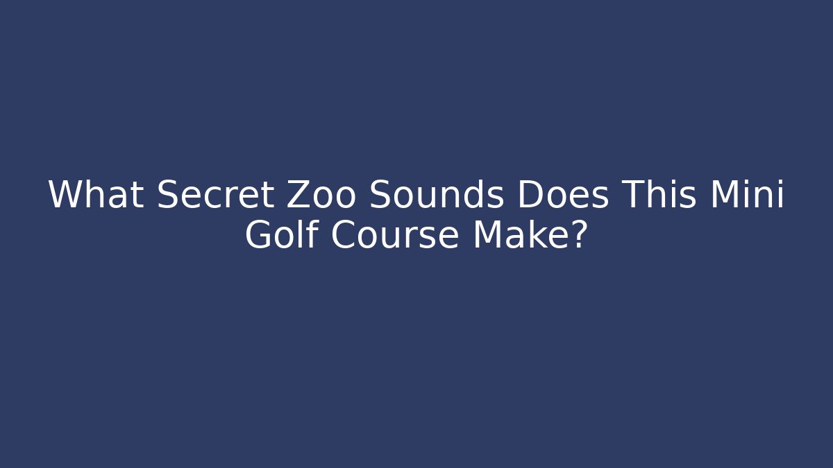 What Secret Zoo Sounds Does This Mini Golf Course Make?