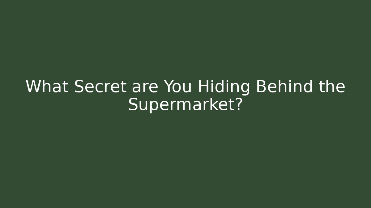 What Secret are You Hiding Behind the Supermarket?