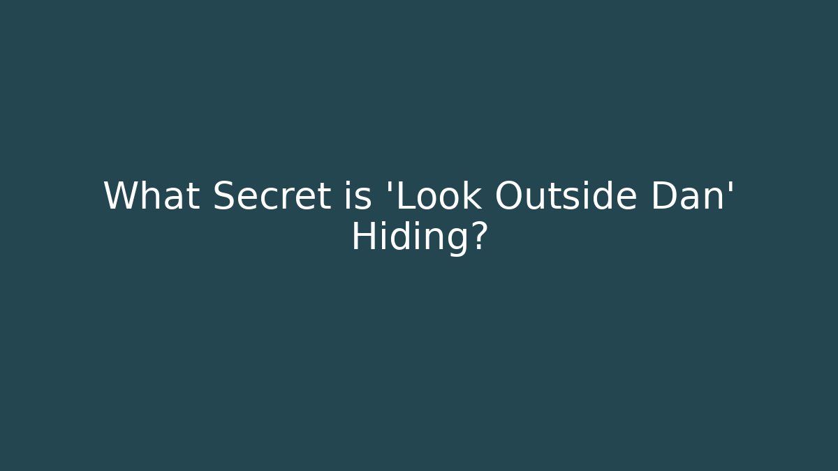 What Secret is 'Look Outside Dan' Hiding?