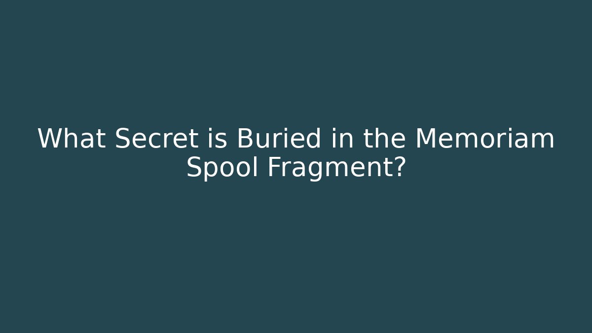 What Secret is Buried in the Memoriam Spool Fragment?