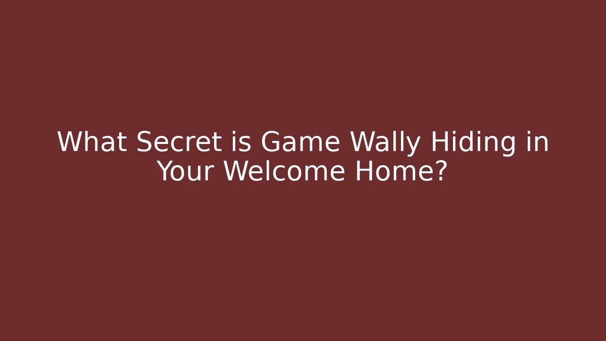 What Secret is Game Wally Hiding in Your Welcome Home?